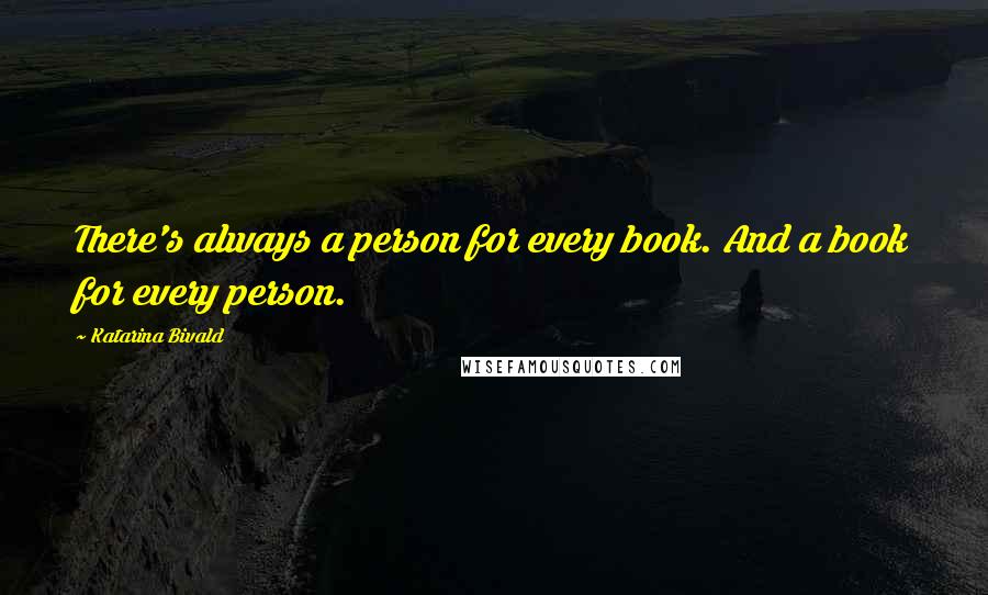 Katarina Bivald Quotes: There's always a person for every book. And a book for every person.