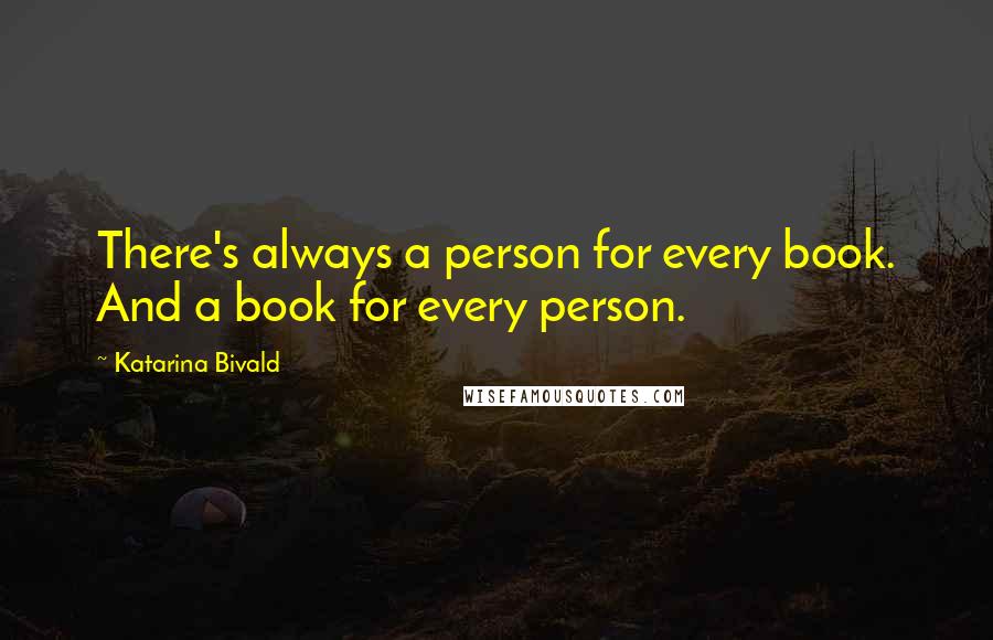 Katarina Bivald Quotes: There's always a person for every book. And a book for every person.