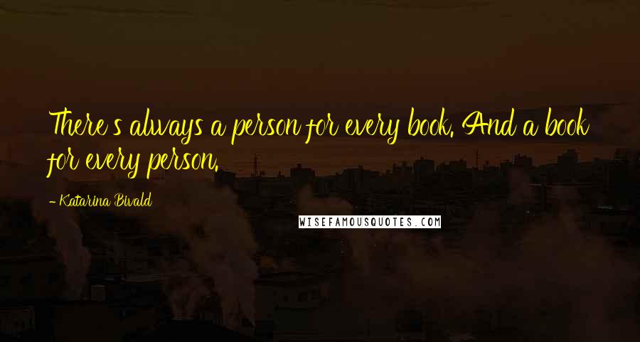 Katarina Bivald Quotes: There's always a person for every book. And a book for every person.