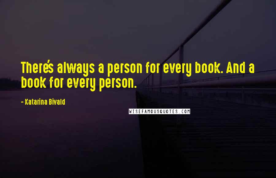 Katarina Bivald Quotes: There's always a person for every book. And a book for every person.