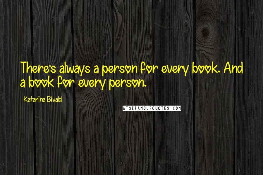 Katarina Bivald Quotes: There's always a person for every book. And a book for every person.