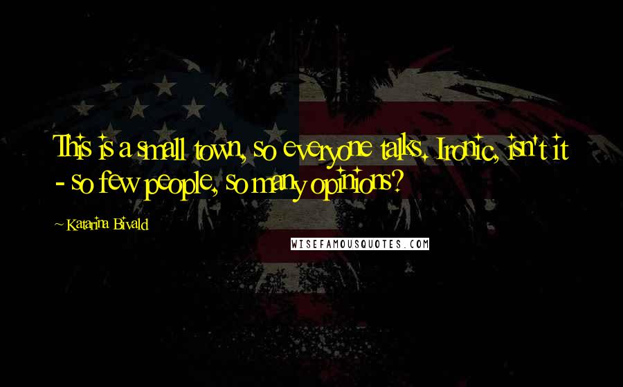 Katarina Bivald Quotes: This is a small town, so everyone talks. Ironic, isn't it - so few people, so many opinions?