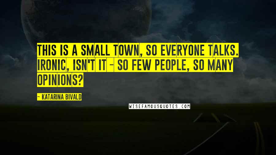 Katarina Bivald Quotes: This is a small town, so everyone talks. Ironic, isn't it - so few people, so many opinions?