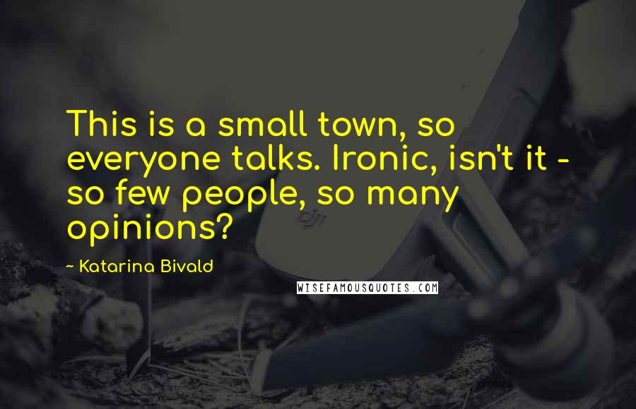 Katarina Bivald Quotes: This is a small town, so everyone talks. Ironic, isn't it - so few people, so many opinions?