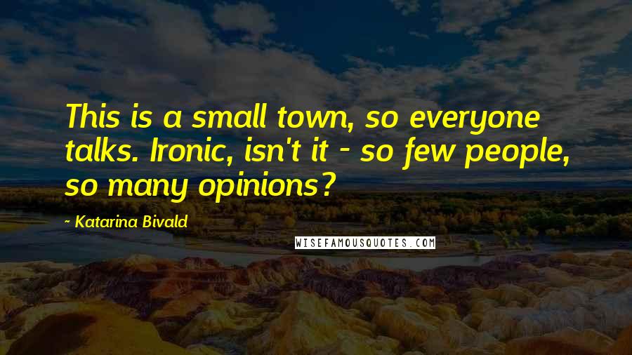 Katarina Bivald Quotes: This is a small town, so everyone talks. Ironic, isn't it - so few people, so many opinions?