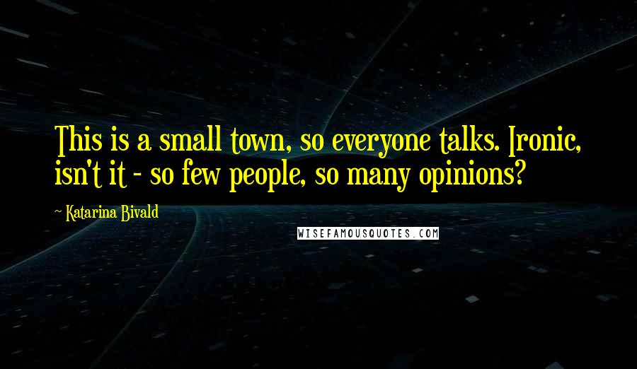 Katarina Bivald Quotes: This is a small town, so everyone talks. Ironic, isn't it - so few people, so many opinions?