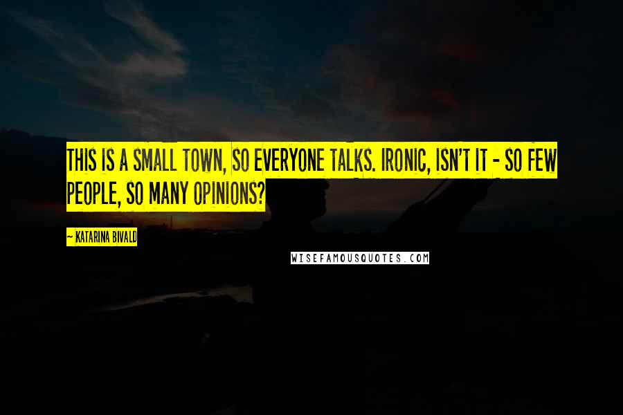 Katarina Bivald Quotes: This is a small town, so everyone talks. Ironic, isn't it - so few people, so many opinions?