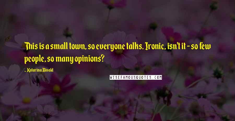 Katarina Bivald Quotes: This is a small town, so everyone talks. Ironic, isn't it - so few people, so many opinions?