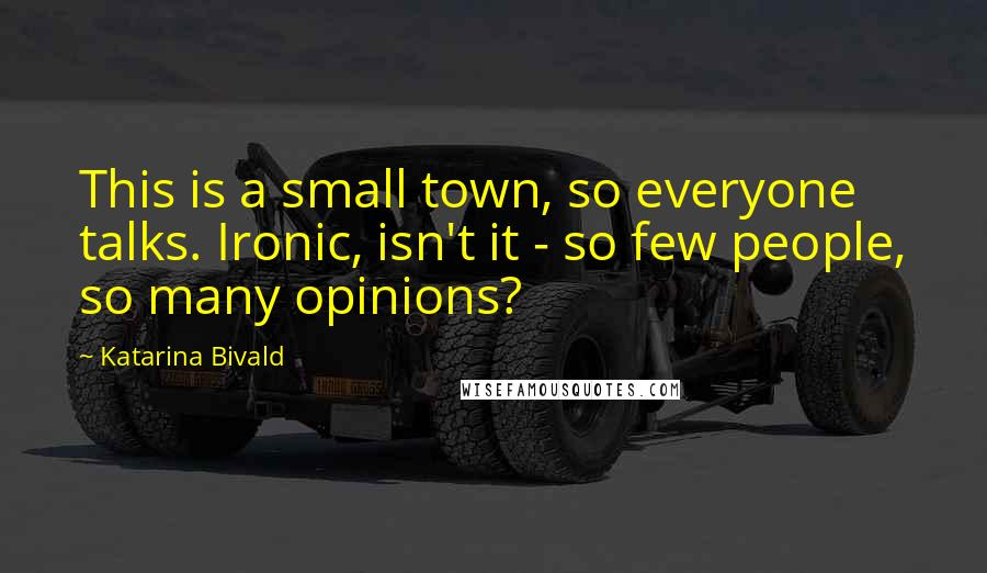Katarina Bivald Quotes: This is a small town, so everyone talks. Ironic, isn't it - so few people, so many opinions?