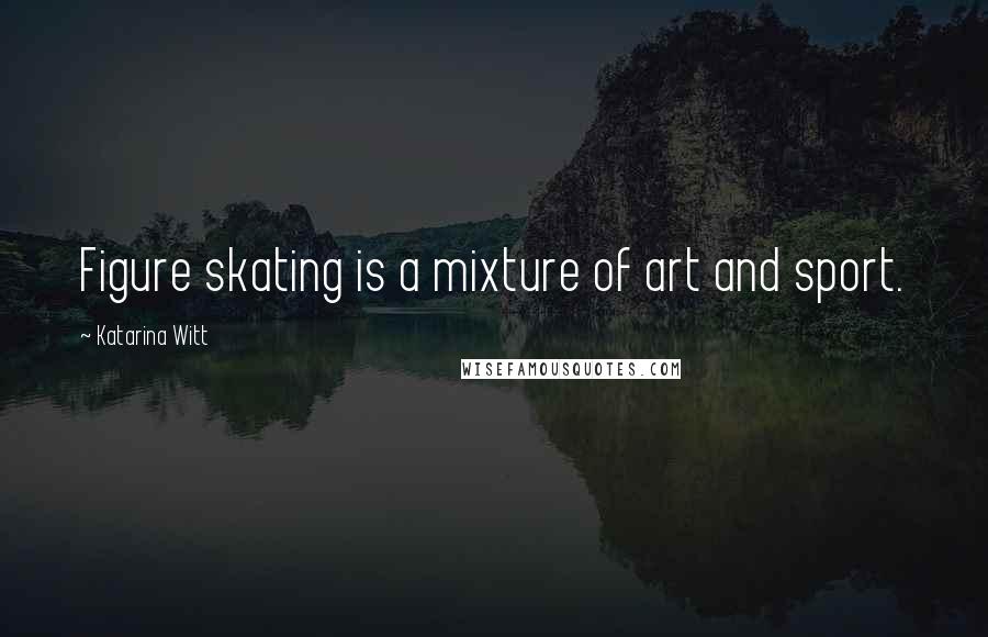 Katarina Witt Quotes: Figure skating is a mixture of art and sport.