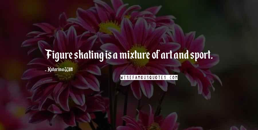 Katarina Witt Quotes: Figure skating is a mixture of art and sport.