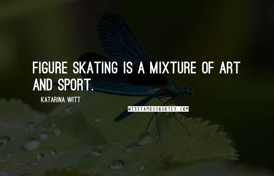 Katarina Witt Quotes: Figure skating is a mixture of art and sport.