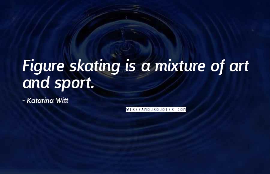 Katarina Witt Quotes: Figure skating is a mixture of art and sport.