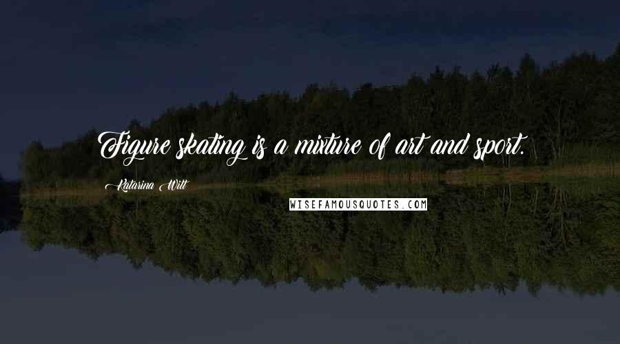 Katarina Witt Quotes: Figure skating is a mixture of art and sport.