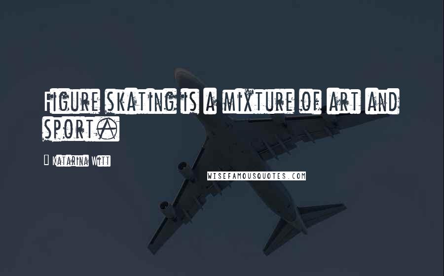 Katarina Witt Quotes: Figure skating is a mixture of art and sport.