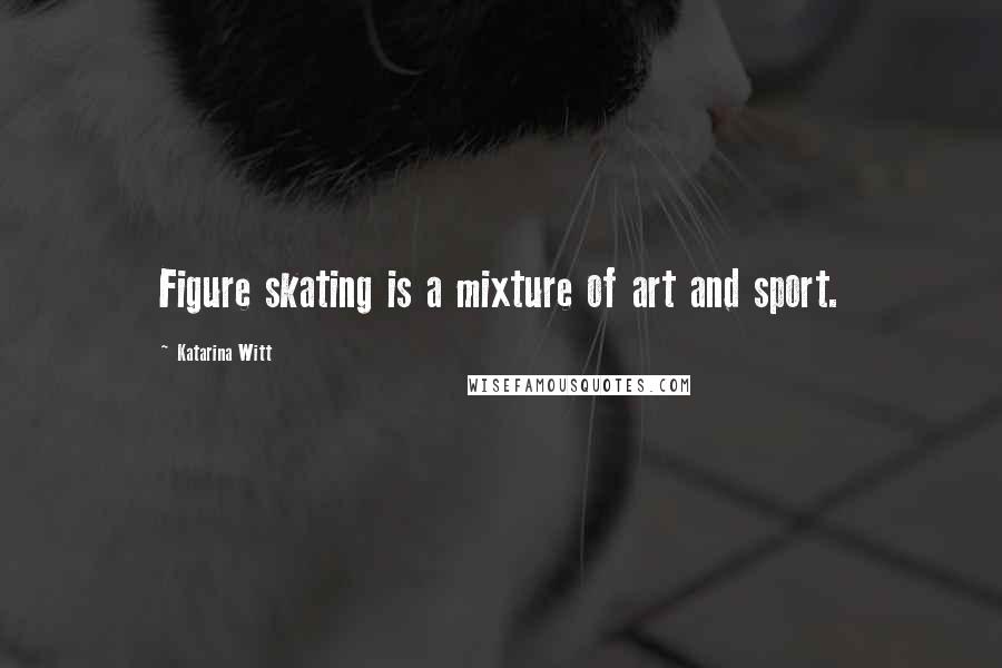 Katarina Witt Quotes: Figure skating is a mixture of art and sport.