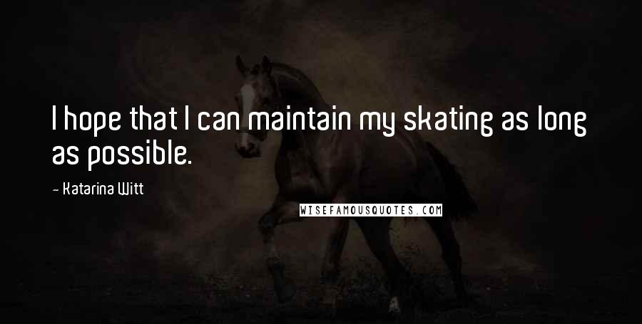 Katarina Witt Quotes: I hope that I can maintain my skating as long as possible.
