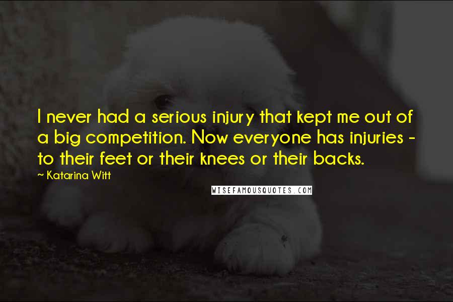 Katarina Witt Quotes: I never had a serious injury that kept me out of a big competition. Now everyone has injuries - to their feet or their knees or their backs.