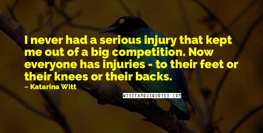 Katarina Witt Quotes: I never had a serious injury that kept me out of a big competition. Now everyone has injuries - to their feet or their knees or their backs.