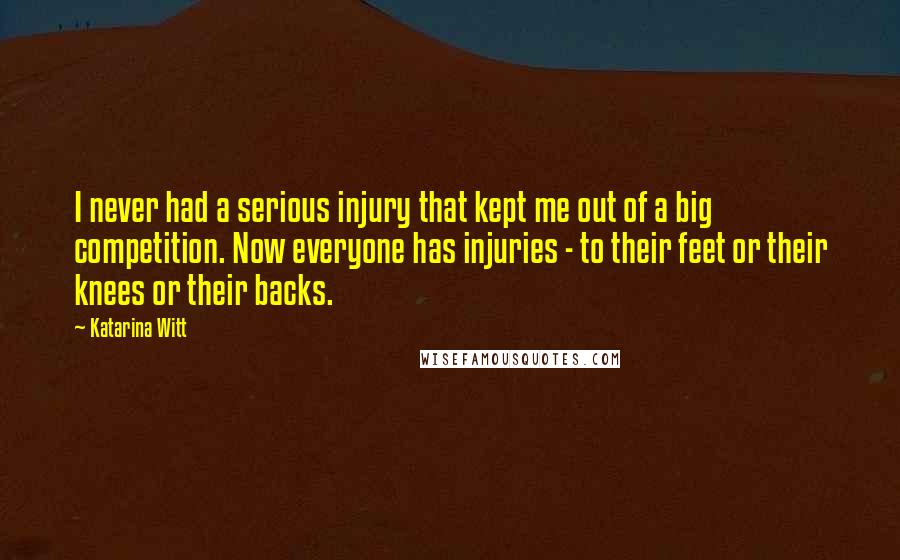 Katarina Witt Quotes: I never had a serious injury that kept me out of a big competition. Now everyone has injuries - to their feet or their knees or their backs.