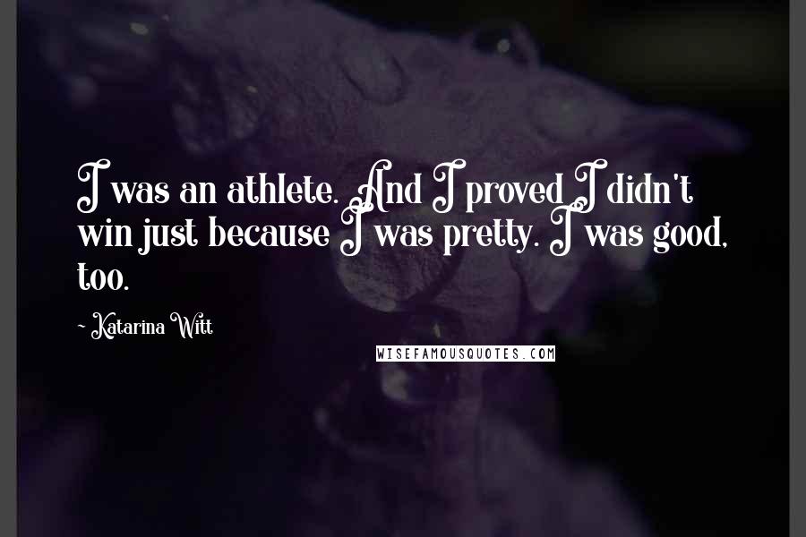 Katarina Witt Quotes: I was an athlete. And I proved I didn't win just because I was pretty. I was good, too.