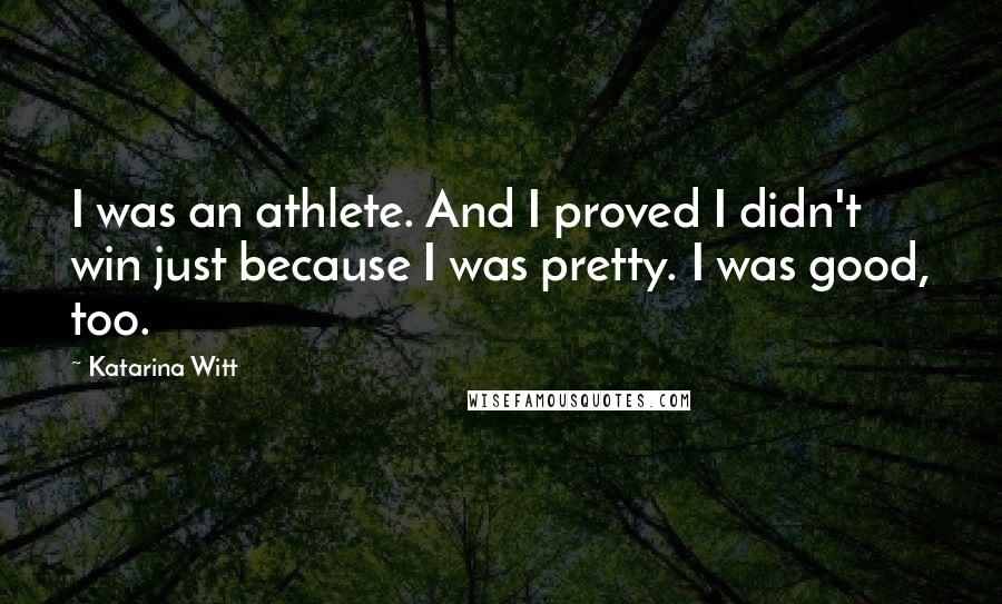 Katarina Witt Quotes: I was an athlete. And I proved I didn't win just because I was pretty. I was good, too.