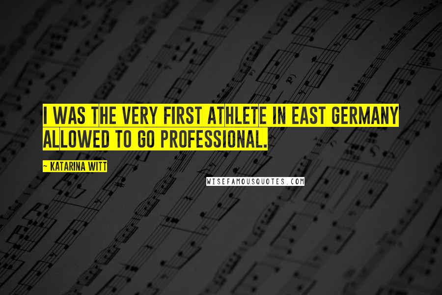 Katarina Witt Quotes: I was the very first athlete in East Germany allowed to go professional.