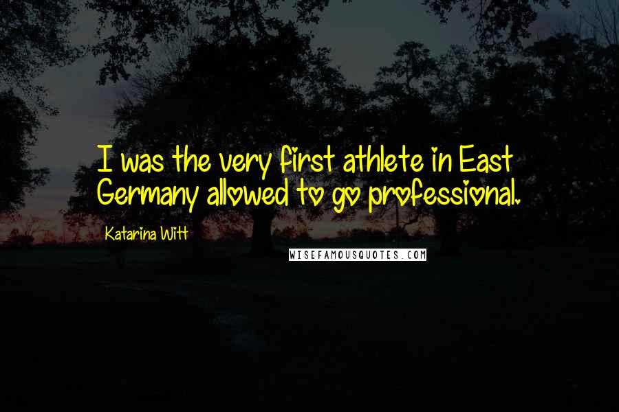 Katarina Witt Quotes: I was the very first athlete in East Germany allowed to go professional.