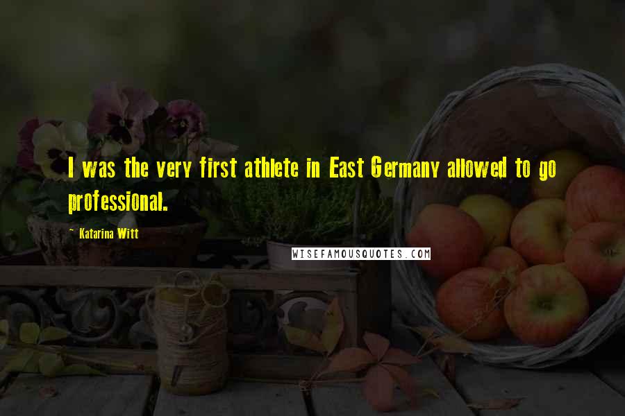 Katarina Witt Quotes: I was the very first athlete in East Germany allowed to go professional.