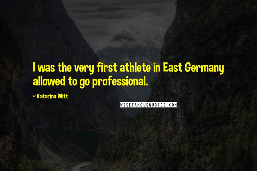 Katarina Witt Quotes: I was the very first athlete in East Germany allowed to go professional.