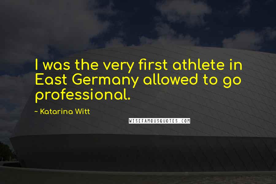 Katarina Witt Quotes: I was the very first athlete in East Germany allowed to go professional.