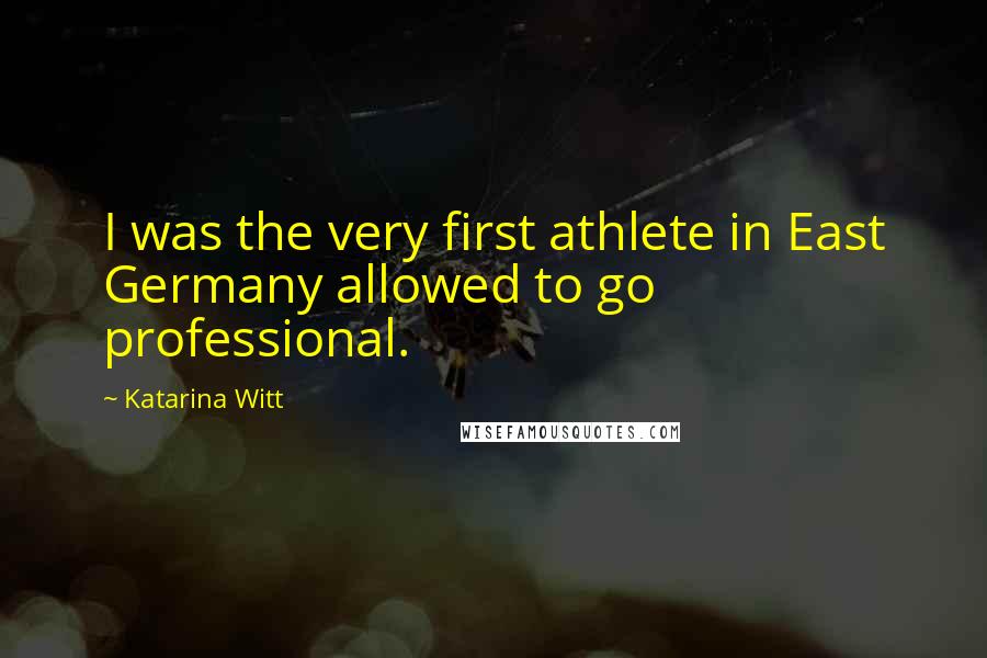 Katarina Witt Quotes: I was the very first athlete in East Germany allowed to go professional.