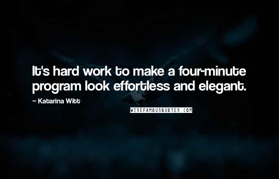 Katarina Witt Quotes: It's hard work to make a four-minute program look effortless and elegant.