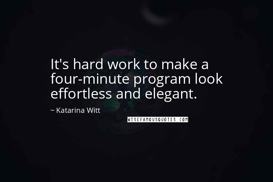 Katarina Witt Quotes: It's hard work to make a four-minute program look effortless and elegant.