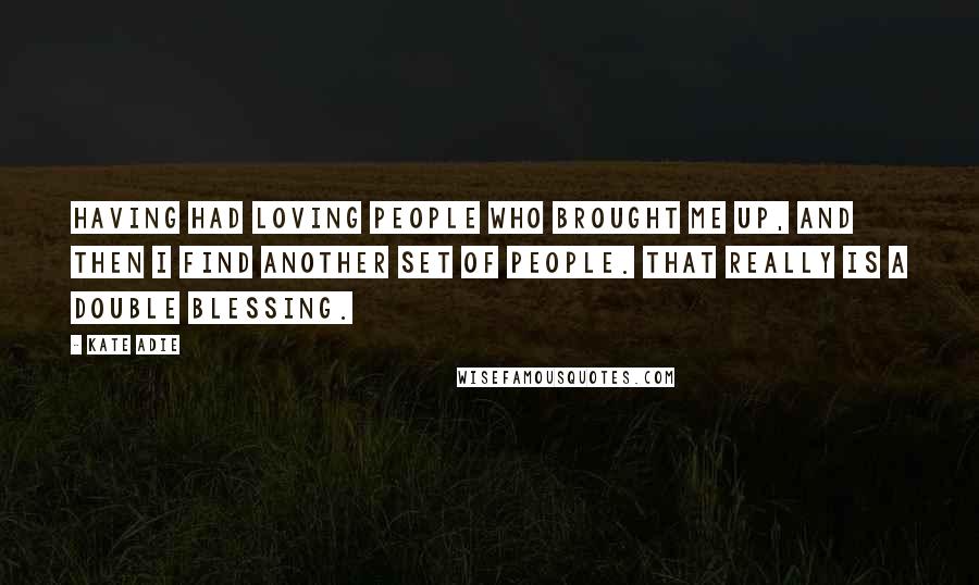 Kate Adie Quotes: Having had loving people who brought me up, and then I find another set of people. That really is a double blessing.