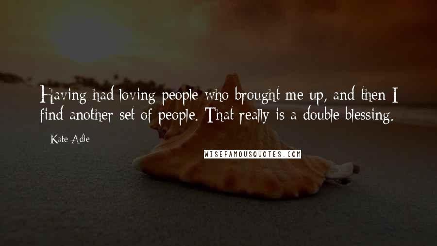 Kate Adie Quotes: Having had loving people who brought me up, and then I find another set of people. That really is a double blessing.