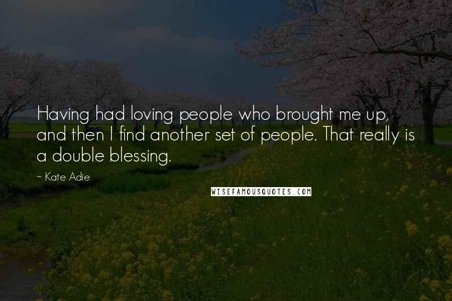 Kate Adie Quotes: Having had loving people who brought me up, and then I find another set of people. That really is a double blessing.