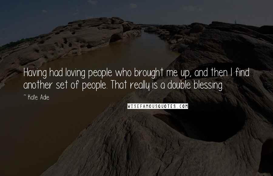 Kate Adie Quotes: Having had loving people who brought me up, and then I find another set of people. That really is a double blessing.