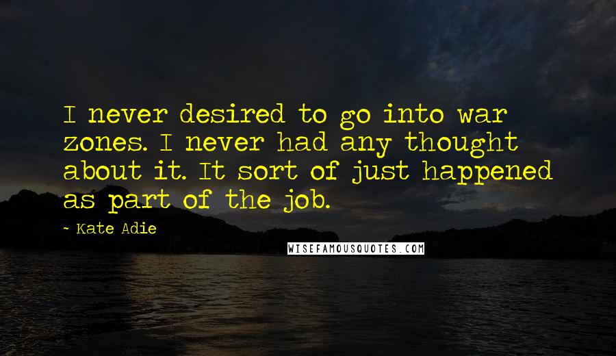 Kate Adie Quotes: I never desired to go into war zones. I never had any thought about it. It sort of just happened as part of the job.