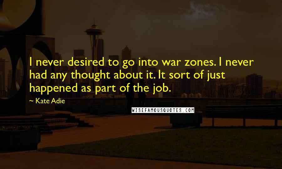 Kate Adie Quotes: I never desired to go into war zones. I never had any thought about it. It sort of just happened as part of the job.