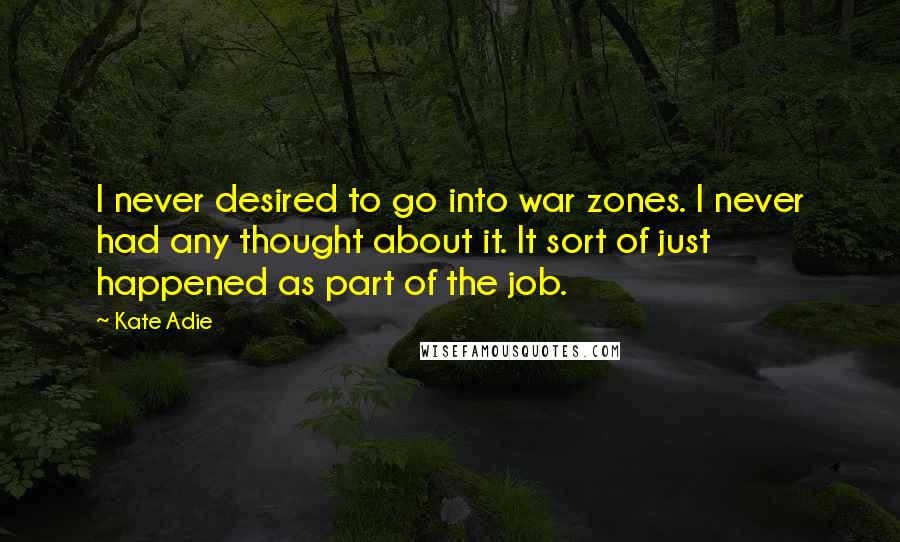 Kate Adie Quotes: I never desired to go into war zones. I never had any thought about it. It sort of just happened as part of the job.