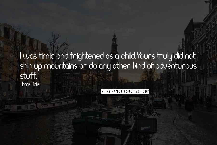 Kate Adie Quotes: I was timid and frightened as a child. Yours truly did not shin up mountains or do any other kind of adventurous stuff.
