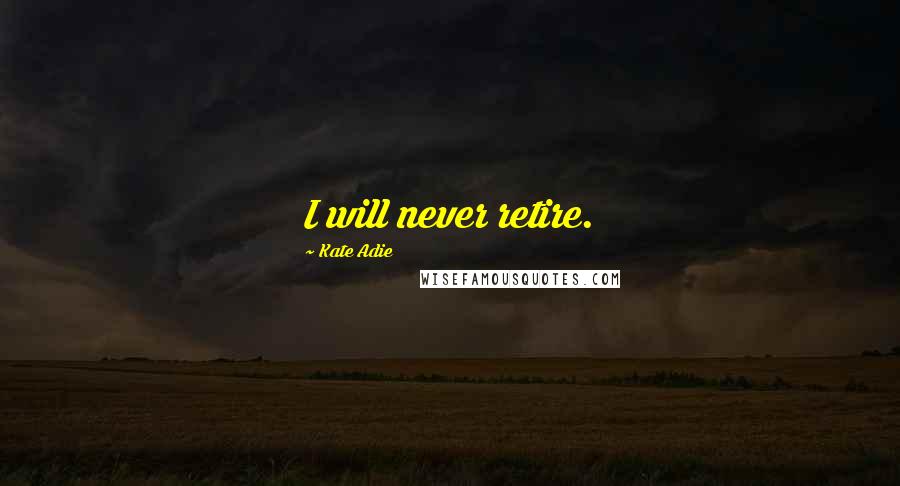 Kate Adie Quotes: I will never retire.