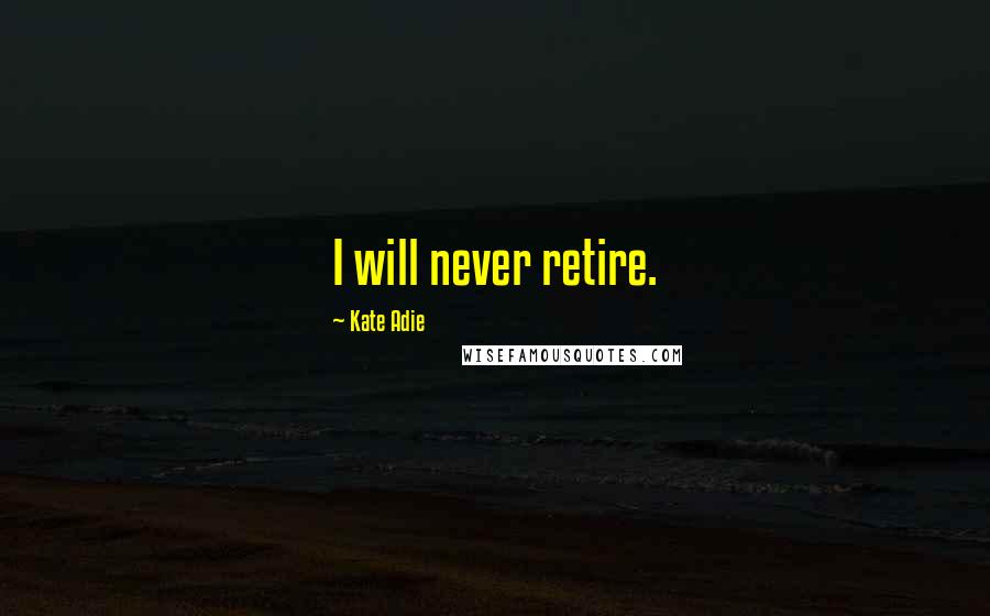 Kate Adie Quotes: I will never retire.