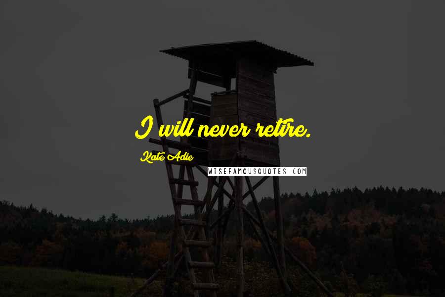 Kate Adie Quotes: I will never retire.