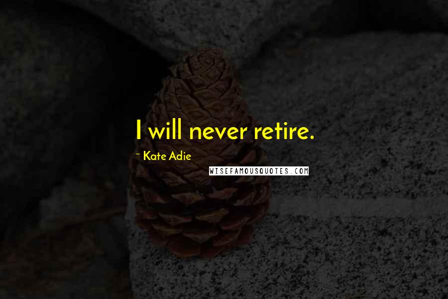 Kate Adie Quotes: I will never retire.