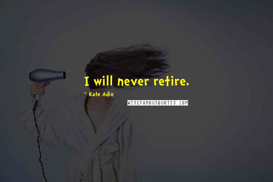 Kate Adie Quotes: I will never retire.