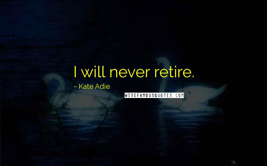 Kate Adie Quotes: I will never retire.