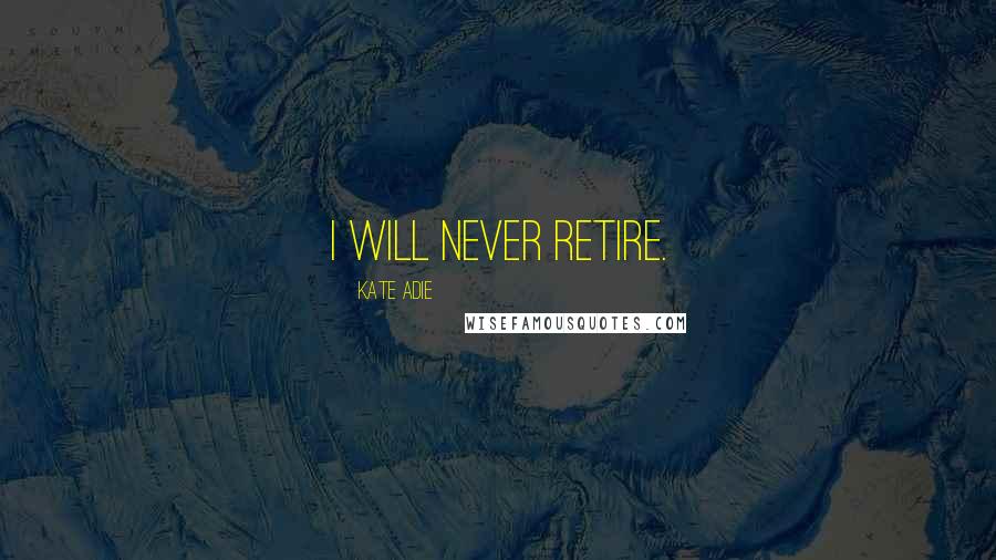 Kate Adie Quotes: I will never retire.