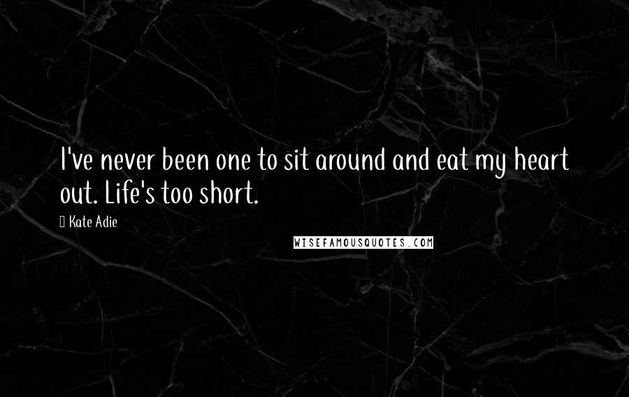 Kate Adie Quotes: I've never been one to sit around and eat my heart out. Life's too short.